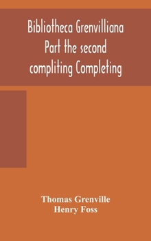 Hardcover Bibliotheca Grenvilliana Part The Second Compliting Completing The Catalogue Of The Library Bequeathed To The British Museum Book