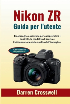 Nikon ZR Guida per l'utente: Il compagno essenziale per comprendere i controlli, le modalità di scatto e l'ottimizzazione della qualità dell'immagine (Italian Edition)