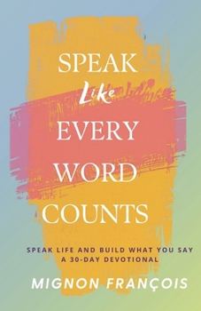 Speak Like Every Word Counts: A 30-Day Devotional to Speak Life and Build What You Say
