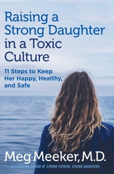 Hardcover Raising a Strong Daughter in a Toxic Culture: 11 Steps to Keep Her Happy, Healthy, and Safe Book