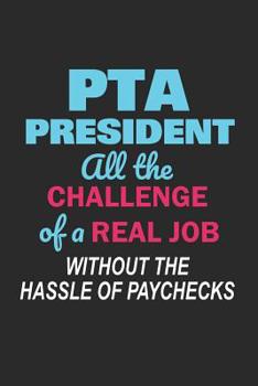 Paperback PTA President All the Challenge of a Real Job Without the Hassle of Paychecks: Cute Notebook Gift for School Volunteer Appreciation (Journal, Diary) Book