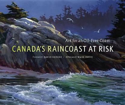 Hardcover Canadas Raincoast at Risk Art for an Oil-Free Coast Book