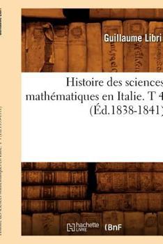 Paperback Histoire Des Sciences Mathématiques En Italie. T 4 (Éd.1838-1841) [French] Book