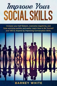 Paperback Improve Your Social Skills: Increase your Self Esteem, overcome negativity, and Stop worrying quickly and easily. Learn How to Be Yourself and Tal Book