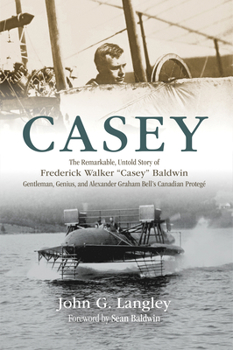 Paperback Casey: The Remarkable, Untold Story of Frederick Walker Casey Baldwin: Gentleman, Genius, and Alexander Graham Bell's Protégé Book