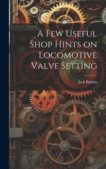 Hardcover A few Useful Shop Hints on Locomotive Valve Setting Book