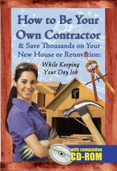 Paperback How to Be Your Own Contractor and Save Thousands on Your New House or Renovation While Keeping Your Day Job [With CDROM] Book