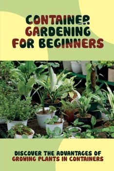 Paperback Container Gardening For Beginners: Discover The Advantages Of Growing Plants In Containers: Things To Use For Container Gardening Book