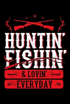Huntin' Fishin' & Lovin Everyday: Hunting Notebook to Write in, 6x9, Lined, 120 Pages Journal