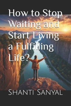 How to Stop Waiting and Start Living a Fulfilling Life?