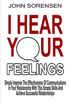 Paperback I Hear Your Feelings: Simply Improve The Effectiveness Of Communications In Your Relationship With This Simple Skills And Achieve Successful Book