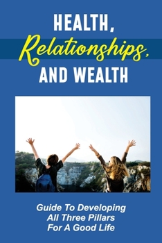 Paperback Health, Relationships, And Wealth: Guide To Developing All Three Pillars For A Good Life: Business & Investing Book