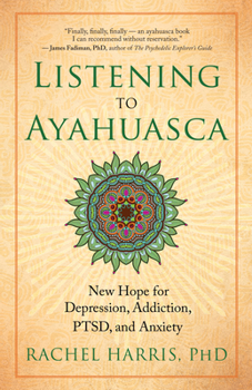 Paperback Listening to Ayahuasca: New Hope for Depression, Addiction, Ptsd, and Anxiety Book