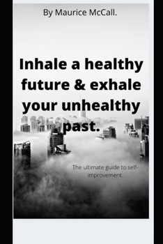 Inhale a healthy future & exhale your unhealthy past.: The ultimate guide to self-improvement.