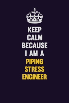 Keep Calm Because I Am A Piping Stress Engineer: Motivational and inspirational career blank lined gift notebook with matte finish