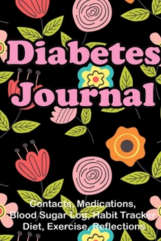 Diabetes Journal (Contacts, Medications, Blood Sugar Log, Habit Tracker, Diet, Exercise, Reflections): Medical Health Notebook for Type 1 and Type 2 ... Track Your Diet, Blood Glucose, Medications.