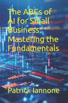 Paperback The ABCs of AI for Small Business: Mastering the Fundamentals Book