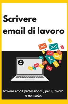 Scrivere email di lavoro: scrivere email professionali, per il lavoro e non solo.