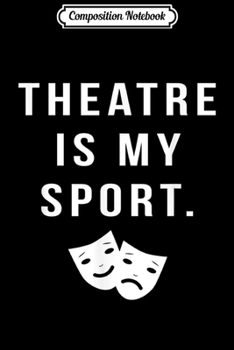 Composition Notebook: Theatre Is My Sport Funny Theater Gift Actor Actress  Journal/Notebook Blank Lined Ruled 6x9 100 Pages