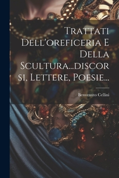 Paperback Trattati Dell'oreficeria E Della Scultura...discorsi, Lettere, Poesie... [Italian] Book