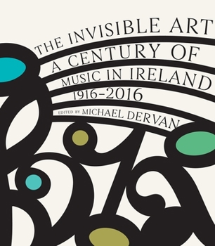 The Invisible Art: A Century of Music in Ireland 1916-2016