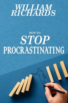 Paperback How to STOP PROCRASTINATING: Simple Steps You Can Begin Implementing Immediately to STOP Procrastinating and START Crushing It, Day-In and Day-Out Book