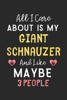 All I care about is my Giant Schnauzer and like maybe 3 people: Lined Journal, 120 Pages, 6 x 9, Funny Giant Schnauzer Gift Idea, Black Matte Finish ... Schnauzer and like maybe 3 people Journal)