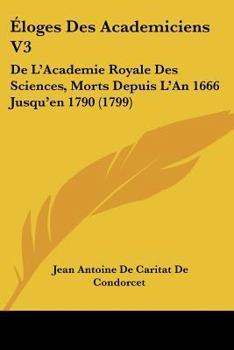 Paperback Loges Des Academiciens V3: de L'Academie Royale Des Sciences, Morts Depuis L'An 1666 Jusqu'en 1790 (1799) [French] Book