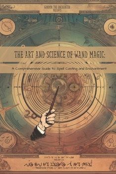 Paperback The Art and Science of Wand Magic: A Comprehensive Guide to Spell Casting and Enchantment Book