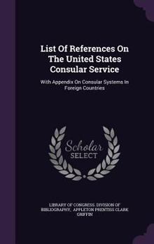 Hardcover List Of References On The United States Consular Service: With Appendix On Consular Systems In Foreign Countries Book