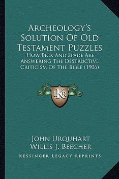 Paperback Archeology's Solution Of Old Testament Puzzles: How Pick And Spade Are Answering The Destructive Criticism Of The Bible (1906) Book