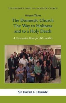 THE DOMESTIC CHURCH THE WAY TO HOLINESS AND TO A HOLY DEATH: THE CHRISTIAN FAMILY AS A DOMESTIC CHURCH