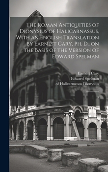 Hardcover The Roman Antiquities of Dionysius of Halicarnassus, With an English Translation by Earnest Cary, Ph. D., on the Basis of the Version of Edward Spelma Book