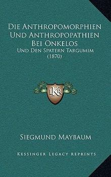 Paperback Die Anthropomorphien Und Anthropopathien Bei Onkelos: Und Den Spatern Targumim (1870) [German] Book