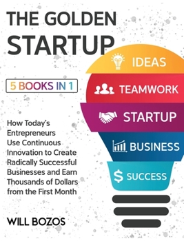 The Golden Startup [5 Books in 1]: How Today's Entrepreneurs Use Continuous Innovation to Create Radically Successful Businesses and Earn Thousands of Dollars from the First Month