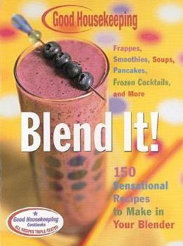 Good Housekeeping Blend It!: 150 Sensational Recipes to Make in Your Blender-Frappes, Smoothies, Soups, Pancakes, Frozen Cocktails and More (Good Housekeeping)