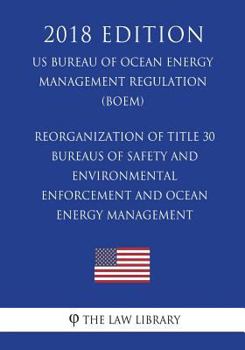Reorganization of Title 30 - Bureaus of Safety and Environmental Enforcement and Ocean Energy Management (US Bureau of Ocean Energy Management Regulation) (BOEM)