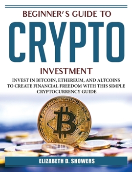 Paperback Beginner's Guide to Crypto Investment: Invest in Bitcoin@@ Ethereum@@ and Altcoins to Create Financial Freedom with This Simple Cryptocurrency Guide Book
