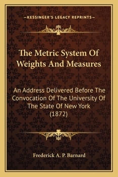Paperback The Metric System Of Weights And Measures: An Address Delivered Before The Convocation Of The University Of The State Of New York (1872) Book