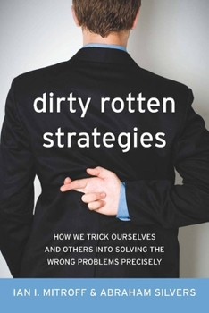 Dirty Rotten Strategies: How We Trick Ourselves and Others into Solving the Wrong Problems Precisely - Book  of the High Reliability and Crisis Management