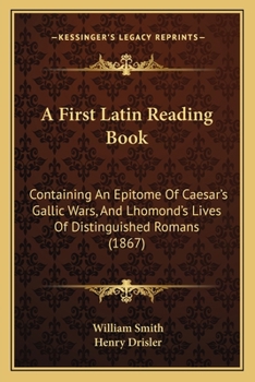 Paperback A First Latin Reading Book: Containing An Epitome Of Caesar's Gallic Wars, And Lhomond's Lives Of Distinguished Romans (1867) Book