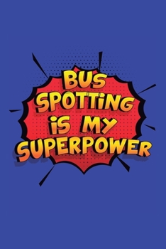 Bus Spotting Is My Superpower: A 6x9 Inch Softcover Diary Notebook With 110 Blank Lined Pages. Funny Bus Spotting Journal to write in. Bus Spotting Gift and SuperPower Design Slogan