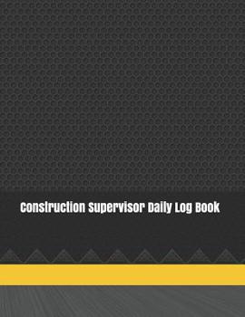 Construction Supervisor Daily Log Book: Construction Site Record Book | Job Site Project Management Report | Equipment Log Book | Contractor Log Book ... Construction Log Book | maintenance log book