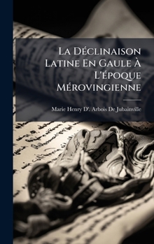 La DÃ(c)clinaison Latine En Gaule Ã L'Ã(c)poque MÃ(c)rovingienne (French Edition)