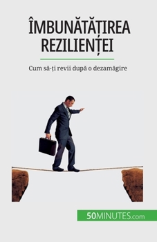 Paperback Îmbun&#259;t&#259;&#539;irea rezilien&#539;ei: Cum s&#259;-&#539;i revii dup&#259; o dezam&#259;gire [Romanian] Book