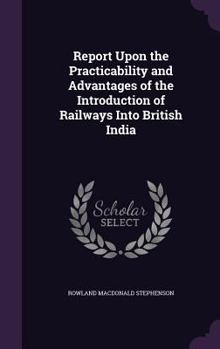 Hardcover Report Upon the Practicability and Advantages of the Introduction of Railways Into British India Book