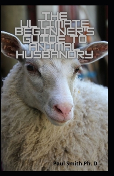 Paperback The Ultimate Beginner's Guide To Animal Husbandry: Complete Breeding, Caring And Humane Livestock Handling Book
