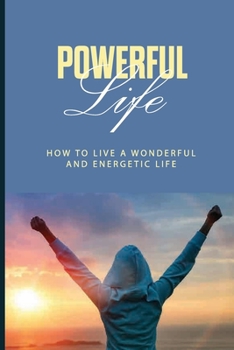 Paperback Powerful Life: How To Live A Wonderful And Energetic Life: Experience Presence That Is Beyond A Future Book