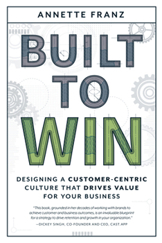 Paperback Built to Win: Designing a Customer-Centric Culture That Drives Value for Your Business Book