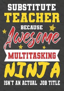 Paperback Substitute Teacher Because Awesome Multitasking Ninja Isn't An Actual Job Title: Perfect Year End Graduation or Thank You Gift for Teachers, Teacher A Book